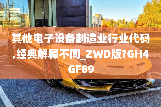 其他电子设备制造业行业代码,经典解释不同_ZWD版?GH4GF89