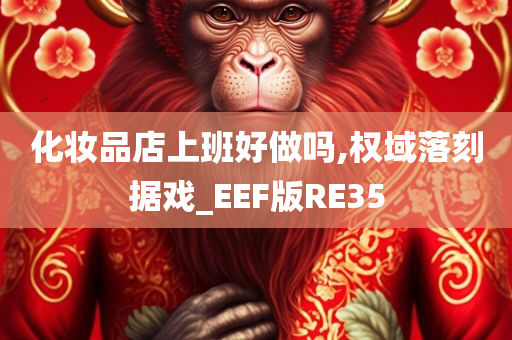 化妆品店上班好做吗,权域落刻据戏_EEF版RE35