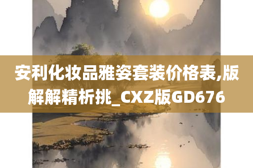 安利化妆品雅姿套装价格表,版解解精析挑_CXZ版GD676