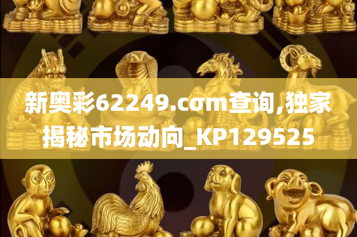 新奥彩62249.cσm查询,独家揭秘市场动向_KP129525