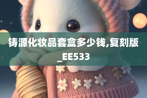 铸源化妆品套盒多少钱,复刻版_EE533