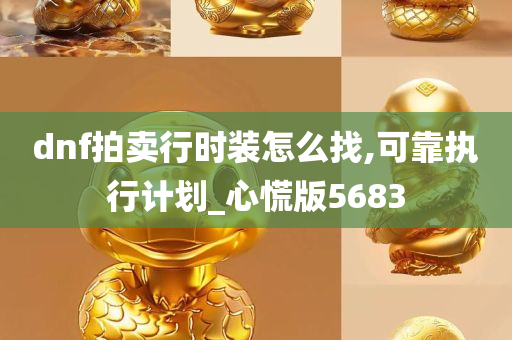 dnf拍卖行时装怎么找,可靠执行计划_心慌版5683