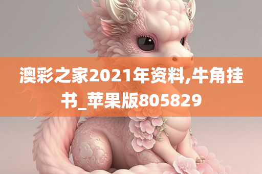 澳彩之家2021年资料,牛角挂书_苹果版805829