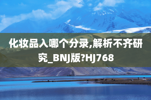 化妆品入哪个分录,解析不齐研究_BNJ版?HJ768