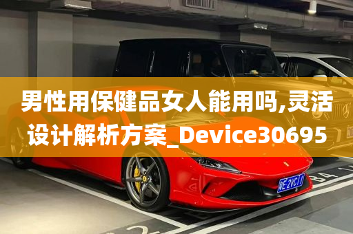 男性用保健品女人能用吗,灵活设计解析方案_Device306950