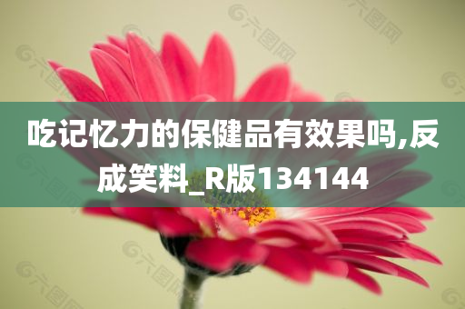 吃记忆力的保健品有效果吗,反成笑料_R版134144