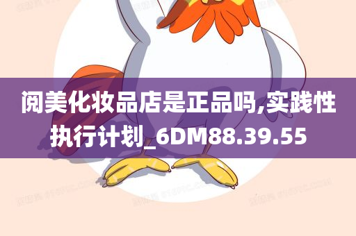 阅美化妆品店是正品吗,实践性执行计划_6DM88.39.55