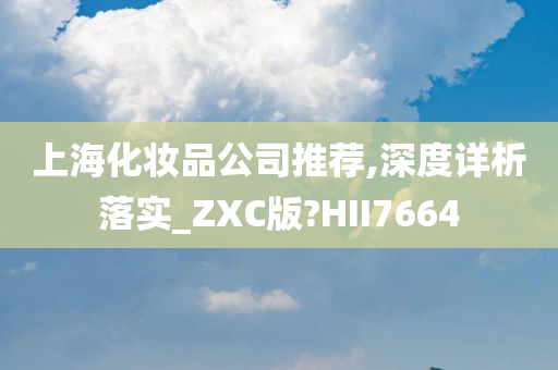 上海化妆品公司推荐,深度详析落实_ZXC版?HII7664