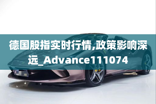 德国股指实时行情,政策影响深远_Advance111074