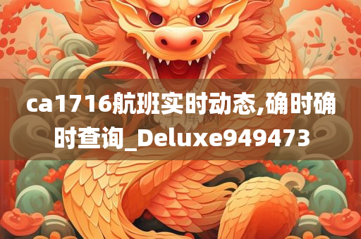 ca1716航班实时动态,确时确时查询_Deluxe949473