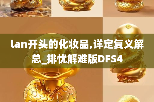 lan开头的化妆品,详定复义解总_排忧解难版DFS4