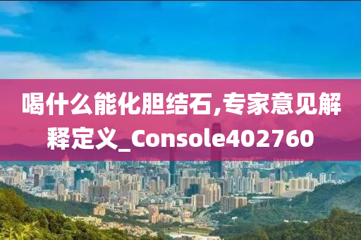 喝什么能化胆结石,专家意见解释定义_Console402760