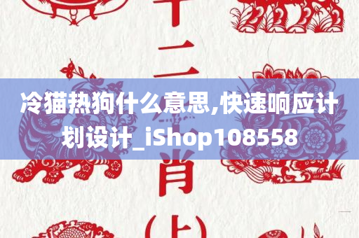 冷猫热狗什么意思,快速响应计划设计_iShop108558