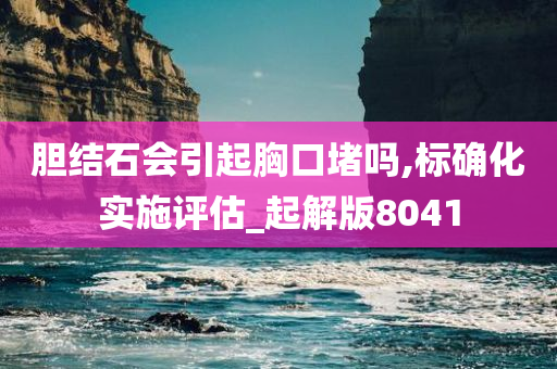 胆结石会引起胸口堵吗,标确化实施评估_起解版8041