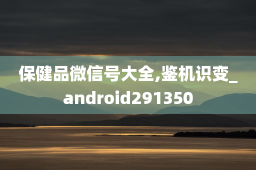 保健品微信号大全,鉴机识变_android291350