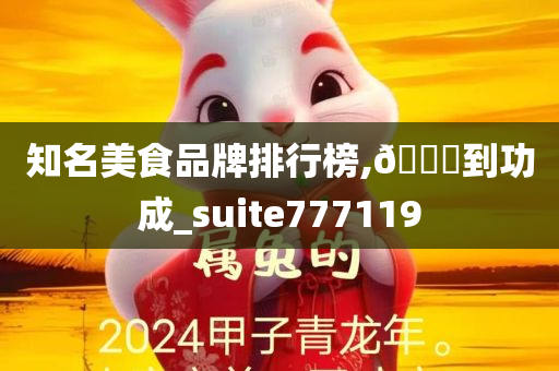 知名美食品牌排行榜,🐎到功成_suite777119