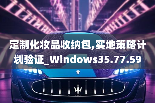 定制化妆品收纳包,实地策略计划验证_Windows35.77.59