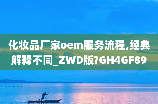 化妆品厂家oem服务流程,经典解释不同_ZWD版?GH4GF89