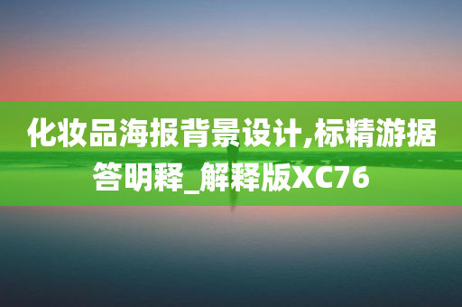 化妆品海报背景设计,标精游据答明释_解释版XC76