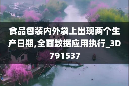 食品包装内外袋上出现两个生产日期,全面数据应用执行_3D791537