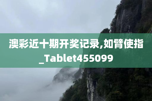 澳彩近十期开奖记录,如臂使指_Tablet455099