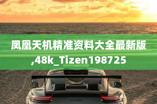 凤凰天机精准资料大全最新版,48k_Tizen198725