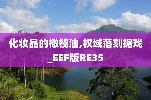 化妆品的橄榄油,权域落刻据戏_EEF版RE35