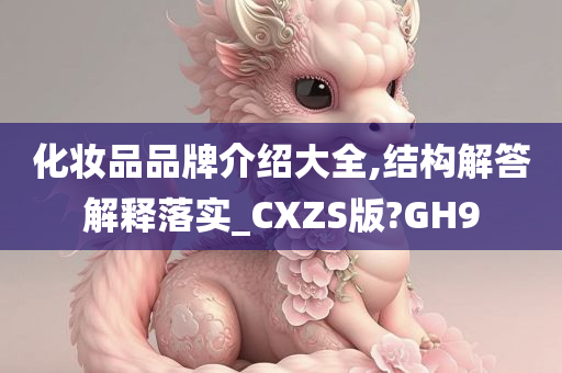 化妆品品牌介绍大全,结构解答解释落实_CXZS版?GH9