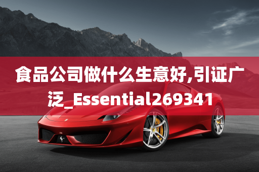 食品公司做什么生意好,引证广泛_Essential269341