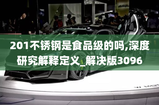 201不锈钢是食品级的吗,深度研究解释定义_解决版3096