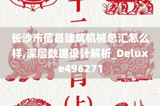 长沙市信昌建筑机械总汇怎么样,深层数据设计解析_Deluxe496271