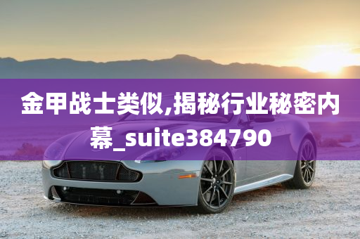 金甲战士类似,揭秘行业秘密内幕_suite384790