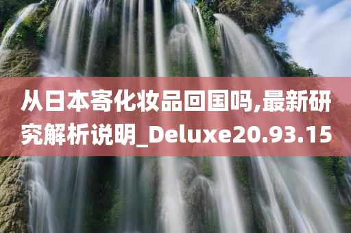 从日本寄化妆品回国吗,最新研究解析说明_Deluxe20.93.15