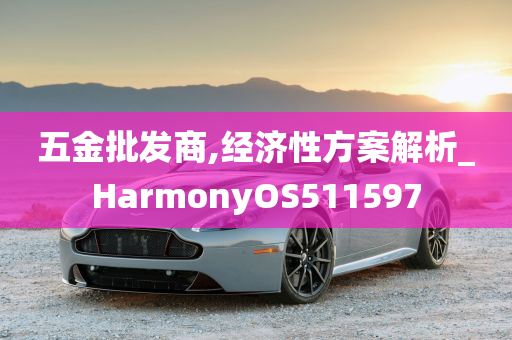 五金批发商,经济性方案解析_HarmonyOS511597