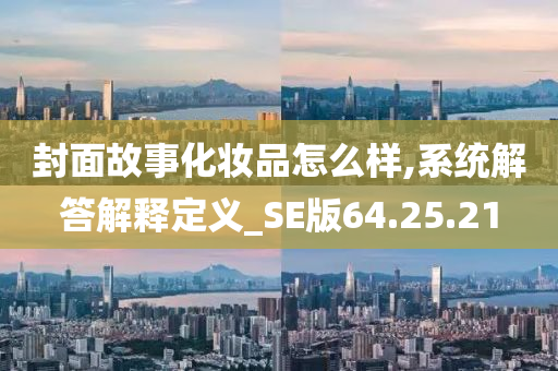 封面故事化妆品怎么样,系统解答解释定义_SE版64.25.21