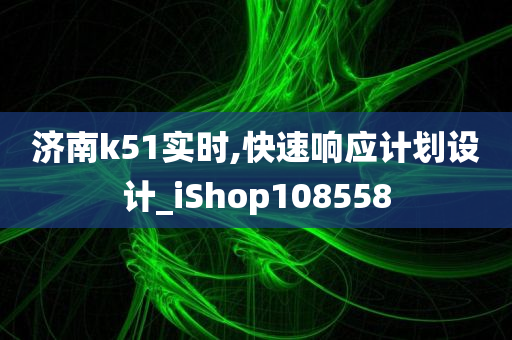 济南k51实时,快速响应计划设计_iShop108558