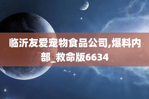 临沂友爱宠物食品公司,爆料内部_救命版6634