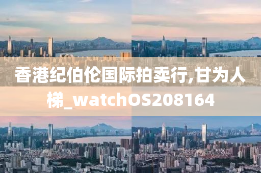 香港纪伯伦国际拍卖行,甘为人梯_watchOS208164