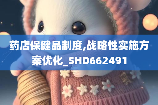 药店保健品制度,战略性实施方案优化_SHD662491