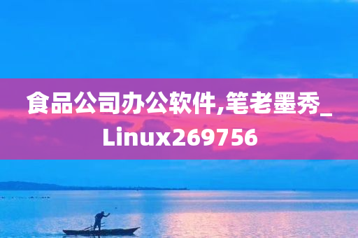 食品公司办公软件,笔老墨秀_Linux269756