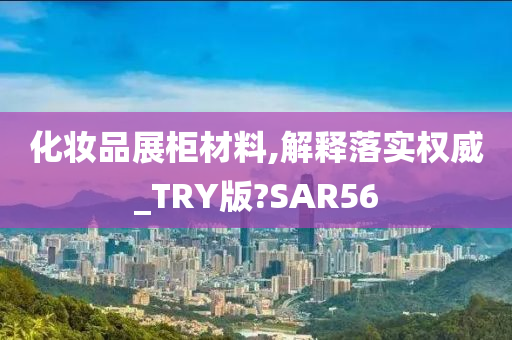 化妆品展柜材料,解释落实权威_TRY版?SAR56