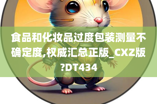 食品和化妆品过度包装测量不确定度,权威汇总正版_CXZ版?DT434