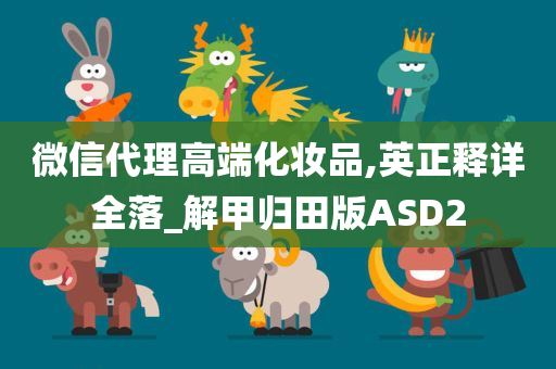 微信代理高端化妆品,英正释详全落_解甲归田版ASD2