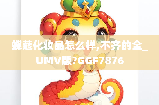 蝶蔻化妆品怎么样,不齐的全_UMV版?GGF7876