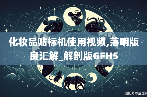 化妆品贴标机使用视频,落明版良汇解_解剖版GFH5