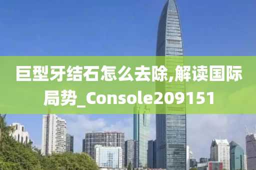 巨型牙结石怎么去除,解读国际局势_Console209151