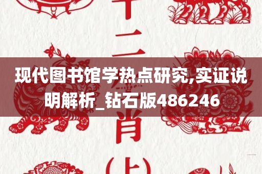 现代图书馆学热点研究,实证说明解析_钻石版486246