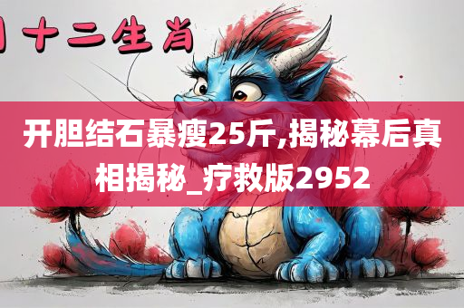 开胆结石暴瘦25斤,揭秘幕后真相揭秘_疗救版2952