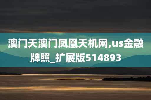 澳门天澳门凤凰天机网,us金融牌照_扩展版514893