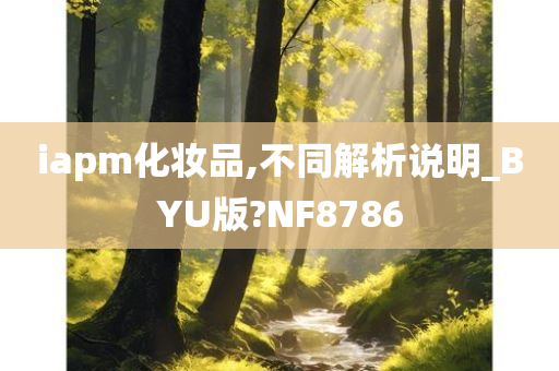 iapm化妆品,不同解析说明_BYU版?NF8786